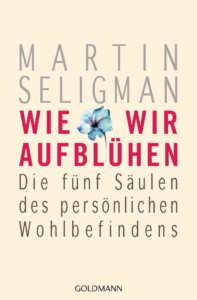 Wie wir aufbluehen von Martin Seligman - Die fünf Säulen des persönlichen Wohlbefindens