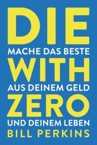 Bill Perkins - Die With Zero: Mache das Beste aus deinem Geld und deinem Leben Buchcover